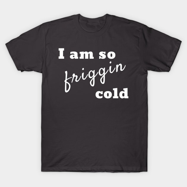 I am so friggin cold T-Shirt by AJSquad